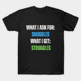 What I Ask For Snuggles What I Get Struggles T-Shirt